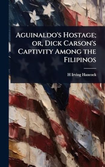 Aguinaldo's Hostage; or, Dick Carson's Captivity Among the Filipinos