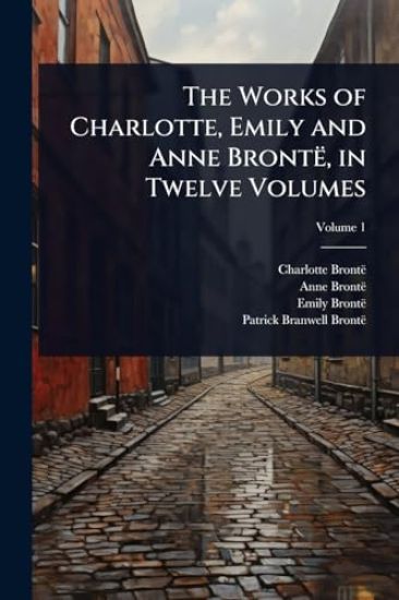 The Works of Charlotte, Emily and Anne Brontë, in Twelve Volumes