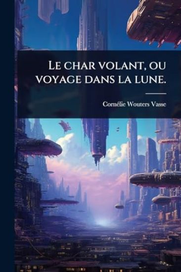Le char volant, ou voyage dans la lune.