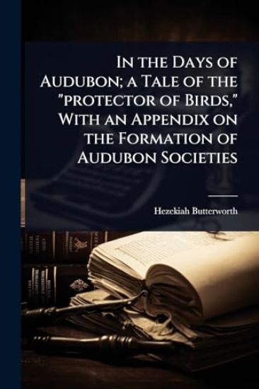 In the Days of Audubon; a Tale of the "protector of Birds," With an Appendix on the Formation of Audubon Societies