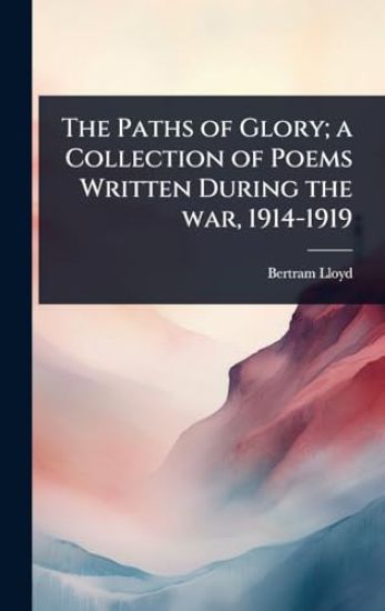 The Paths of Glory; a Collection of Poems Written During the war, 1914-1919