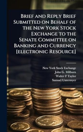 Brief and Reply Brief Submitted on Behalf of the New York Stock Exchange to the Senate Committee on Banking and Currency [electronic Resource]