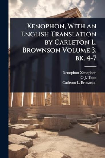 Xenophon, With an English Translation by Carleton L. Brownson Volume 3, bk. 4-7