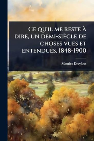 Ce qu'il me reste Ã dire, un demi-siècle de choses vues et entendues, 1848-1900