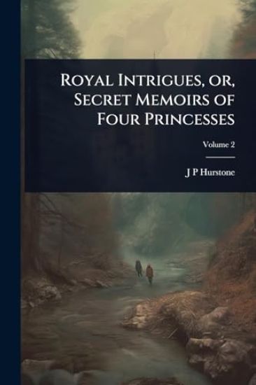 Royal Intrigues, or, Secret Memoirs of Four Princesses