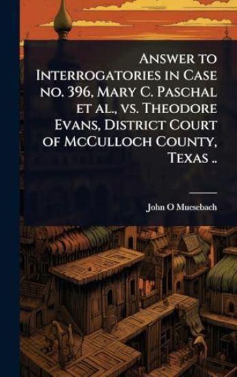 Answer to Interrogatories in Case no. 396, Mary C. Paschal et al., vs. Theodore Evans, District Court of McCulloch County, Texas ..