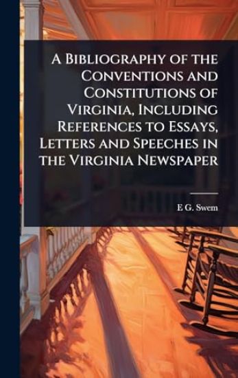 A Bibliography of the Conventions and Constitutions of Virginia, Including References to Essays, Letters and Speeches in the Virginia Newspaper