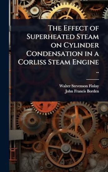 The Effect of Superheated Steam on Cylinder Condensation in a Corliss Steam Engine ..