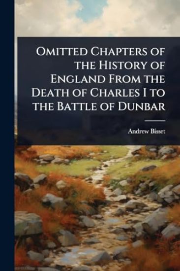Omitted Chapters of the History of England From the Death of Charles I to the Battle of Dunbar