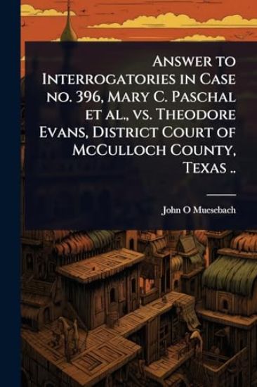 Answer to Interrogatories in Case no. 396, Mary C. Paschal et al., vs. Theodore Evans, District Court of McCulloch County, Texas ..