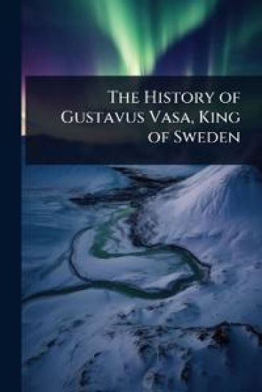 The History of Gustavus Vasa, King of Sweden