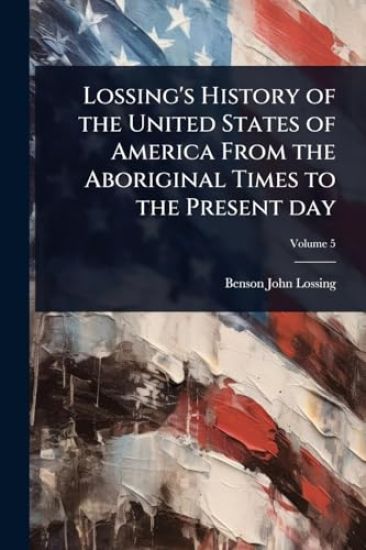 Lossing's History of the United States of America From the Aboriginal Times to the Present day