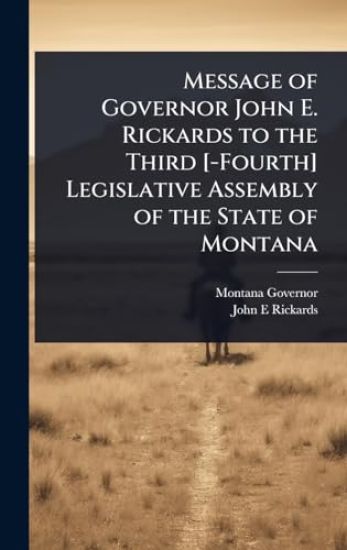 Message of Governor John E. Rickards to the Third [-Fourth] Legislative Assembly of the State of Montana