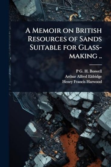 A Memoir on British Resources of Sands Suitable for Glass-making ..