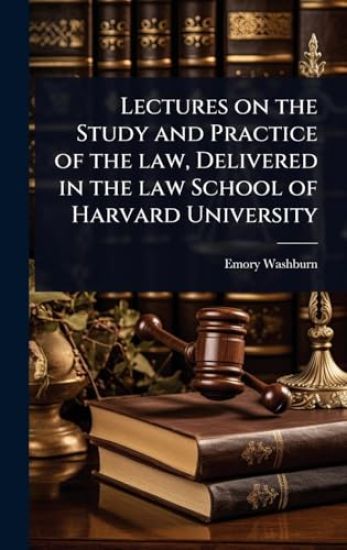 Lectures on the Study and Practice of the law, Delivered in the law School of Harvard University