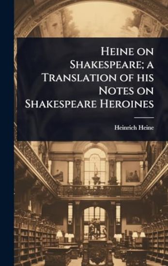 Heine on Shakespeare; a Translation of his Notes on Shakespeare Heroines