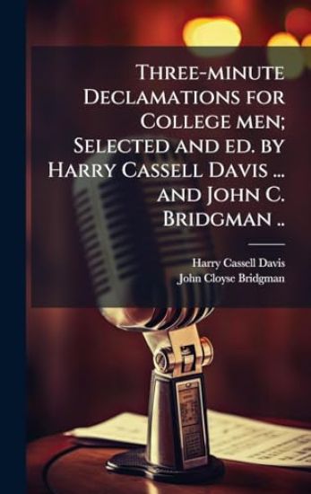 Three-minute Declamations for College men; Selected and ed. by Harry Cassell Davis ... and John C. Bridgman ..