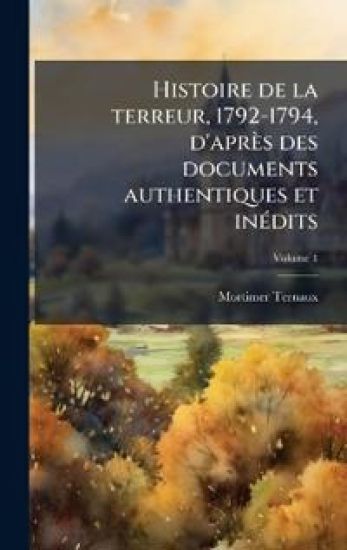 Histoire de la terreur, 1792-1794, d'après des documents authentiques et inÃ(c)dits