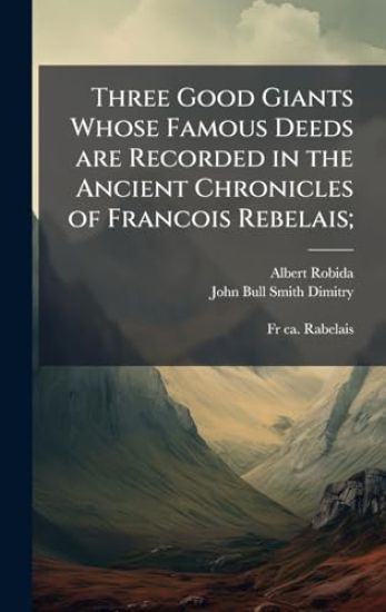 Three Good Giants Whose Famous Deeds are Recorded in the Ancient Chronicles of Francois Rebelais;