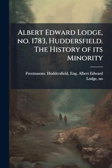 Albert Edward Lodge, no. 1783, Huddersfield. The History of its Minority