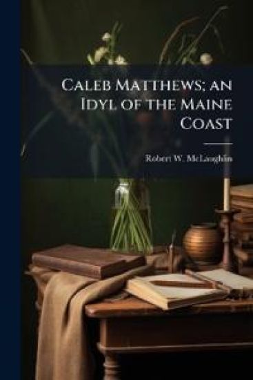 Caleb Matthews; an Idyl of the Maine Coast