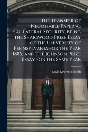 The Transfer of Negotiable Paper as Collateral Security, Being the Sharswood Prize Essay of the University of Pennsylvania for the Year 1886, and the Johnson Prize Essay for the Same Year