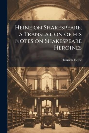 Heine on Shakespeare; a Translation of his Notes on Shakespeare Heroines