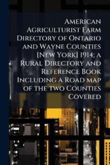 American Agriculturist Farm Directory of Ontario and Wayne Counties [New York] 1914; a Rural Directory and Reference Book Including a Road map of the two Counties Covered