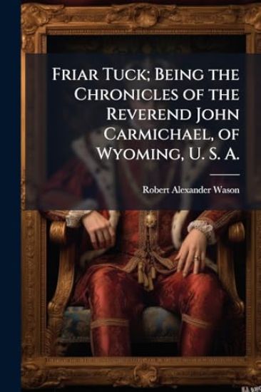 Friar Tuck; Being the Chronicles of the Reverend John Carmichael, of Wyoming, U. S. A.