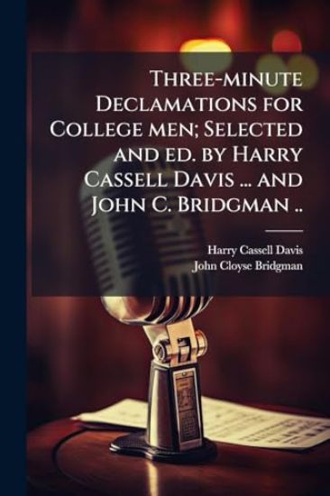 Three-minute Declamations for College men; Selected and ed. by Harry Cassell Davis ... and John C. Bridgman ..