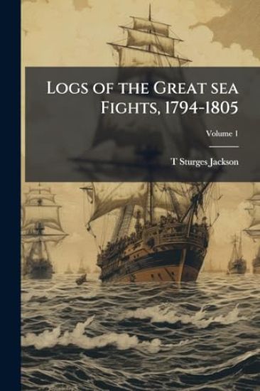 Logs of the Great sea Fights, 1794-1805