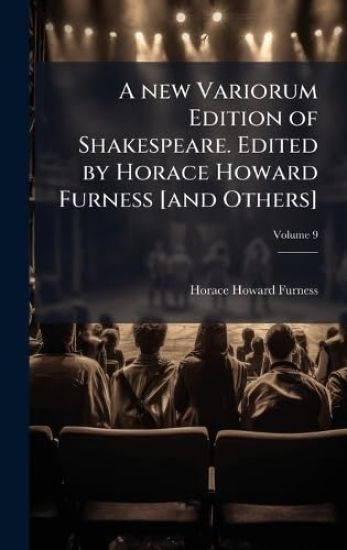 A new Variorum Edition of Shakespeare. Edited by Horace Howard Furness [and Others]