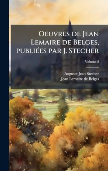 Oeuvres de Jean Lemaire de Belges, publiÃ(c)es par J. Stecher