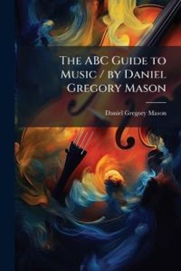 The ABC Guide to Music / by Daniel Gregory Mason