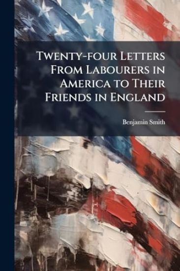 Twenty-four Letters From Labourers in America to Their Friends in England