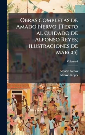Obras completas de Amado Nervo. [Texto al cuidado de Alfonso Reyes; ilustraciones de Marco]