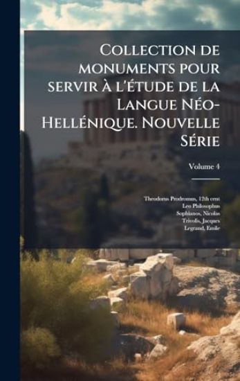 Collection de monuments pour servir Ã l'Ã(c)tude de la Langue NÃ(c)o-HellÃ(c)nique. Nouvelle SÃ(c)rie
