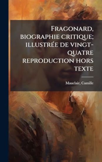 Fragonard, biographie critique; illustrÃ(c)e de vingt-quatre reproduction hors texte