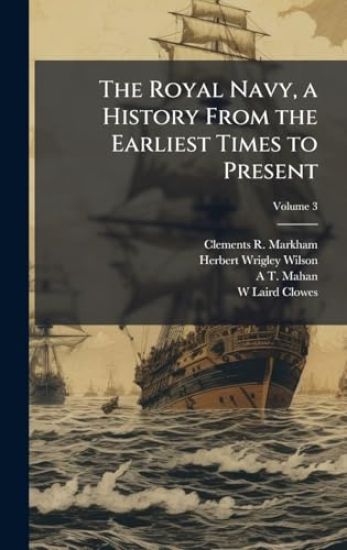 The Royal Navy, a History From the Earliest Times to Present