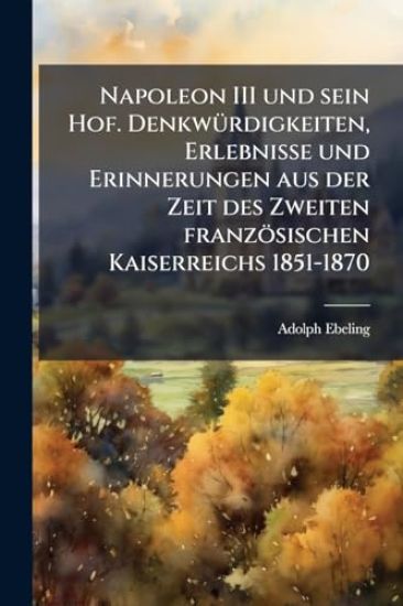 Napoleon III und sein Hof. DenkwÃ1/4rdigkeiten, Erlebnisse und Erinnerungen aus der Zeit des Zweiten französischen Kaiserreichs 1851-1870