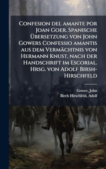 Confesion del amante por Joan Goer. Spanische Ã?bersetzung von John Gowers Confessio amantis aus dem Vermächtnis von Hermann Knust, nach der Handschrift im Escorial. Hrsg. von Adolf Birsh-Hirschfeld
