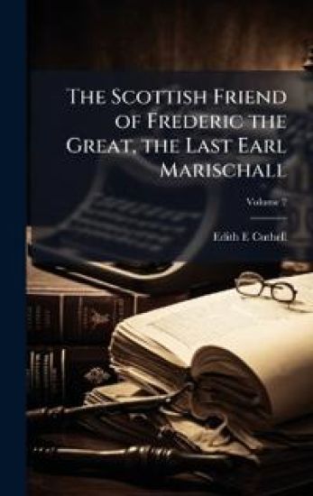 The Scottish Friend of Frederic the Great, the Last Earl Marischall