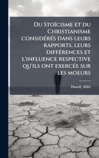 Du Stoïcisme et du Christianisme considÃ(c)rÃ(c)s dans leurs rapports, leurs diffÃ(c)rences et l'influence respective qu'ils ont exercÃ(c)e sur les moeurs