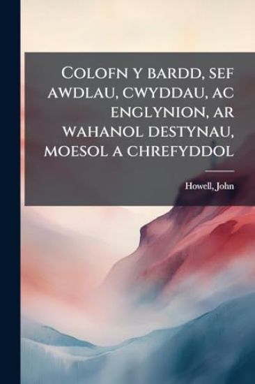 Colofn y bardd, sef awdlau, cwyddau, ac englynion, ar wahanol destynau, moesol a chrefyddol