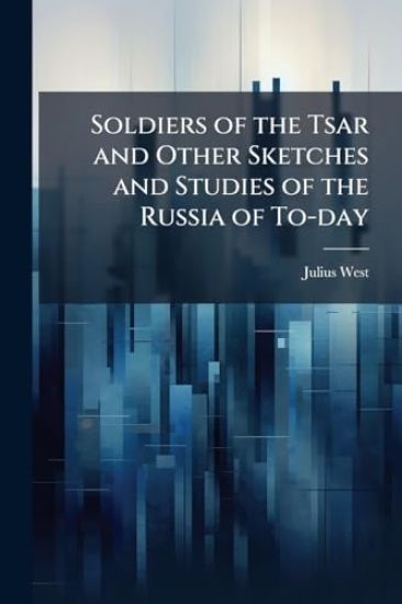 Soldiers of the Tsar and Other Sketches and Studies of the Russia of To-day