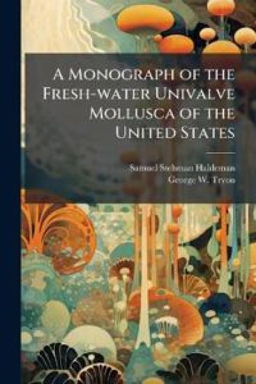 A Monograph of the Fresh-water Univalve Mollusca of the United States