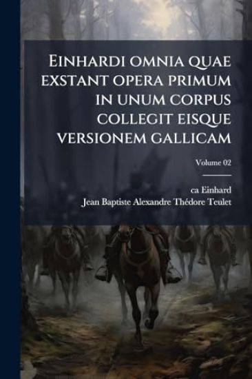 Einhardi omnia quae exstant opera primum in unum corpus collegit eisque versionem gallicam