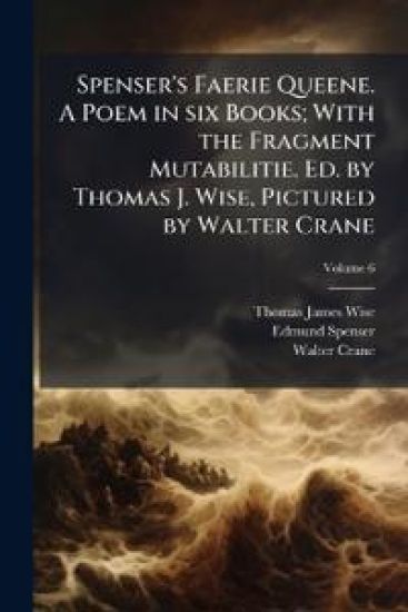 Spenser's Faerie Queene. A Poem in six Books; With the Fragment Mutabilitie. Ed. by Thomas J. Wise, Pictured by Walter Crane