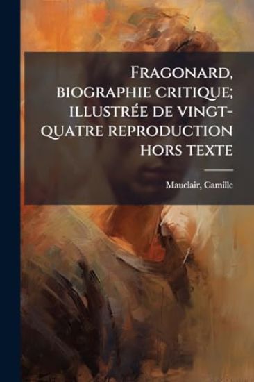 Fragonard, biographie critique; illustrÃ(c)e de vingt-quatre reproduction hors texte