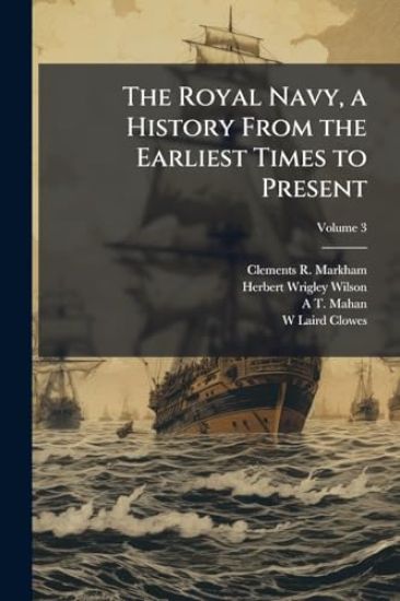 The Royal Navy, a History From the Earliest Times to Present